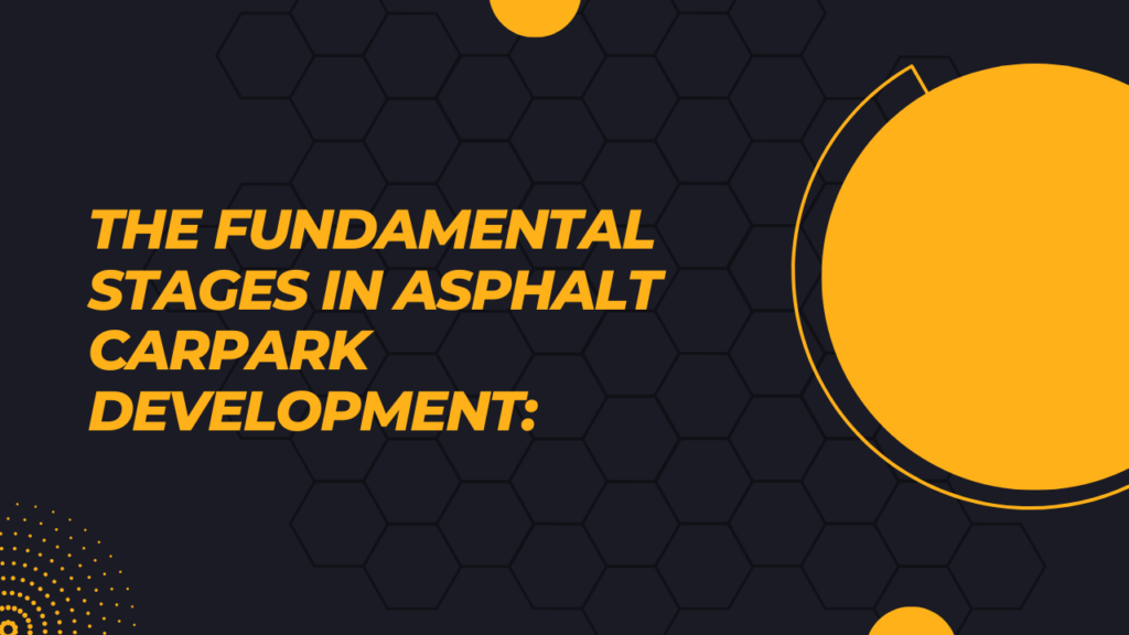 The Fundamental Stages in Asphalt Carpark Development: