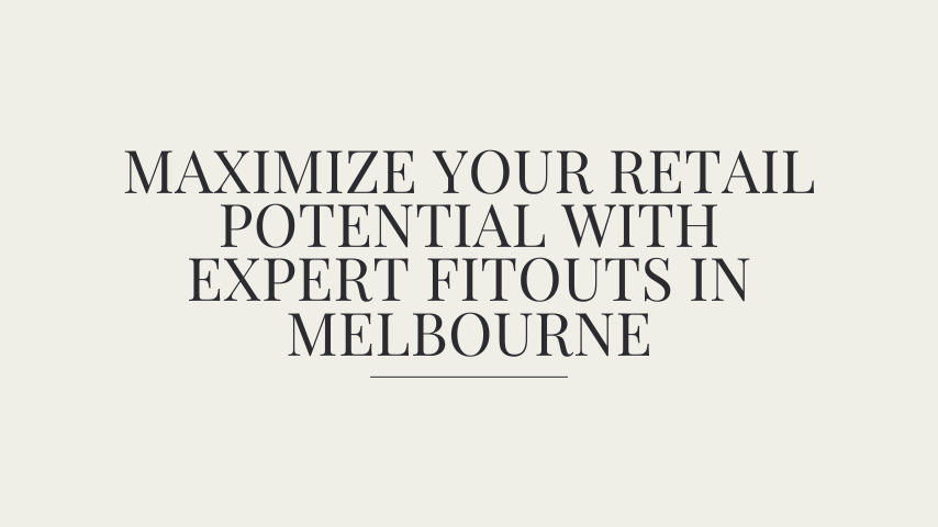 Maximize Your Retail Potential with Expert Fitouts in Melbourne